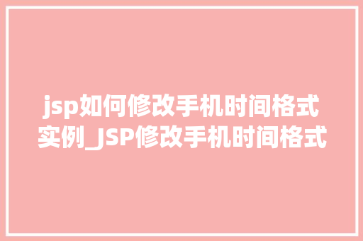 jsp如何修改手机时间格式实例_JSP修改手机时间格式实例轻松掌握时间显示方法