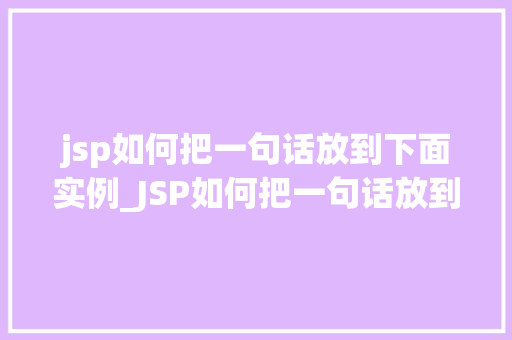jsp如何把一句话放到下面实例_JSP如何把一句话放到下面实例一步步教你实现