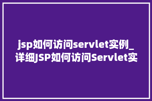 jsp如何访问servlet实例_详细JSP如何访问Servlet实例
