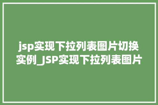jsp实现下拉列表图片切换实例_JSP实现下拉列表图片切换实例打造动态交互效果