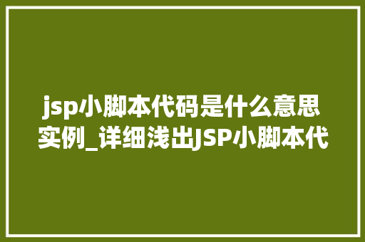 jsp小脚本代码是什么意思实例_详细浅出JSP小脚本代码详解及实例