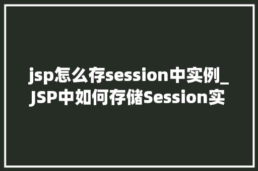 jsp怎么存session中实例_JSP中如何存储Session实例实战指南与方法分享