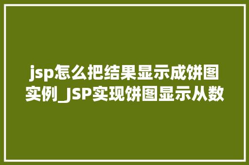 jsp怎么把结果显示成饼图实例_JSP实现饼图显示从数据到视觉的华丽转身