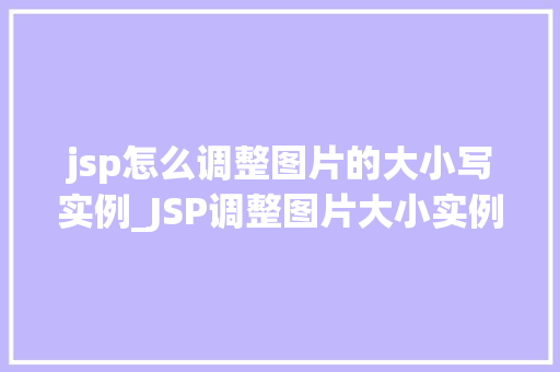 jsp怎么调整图片的大小写实例_JSP调整图片大小实例从入门到精通