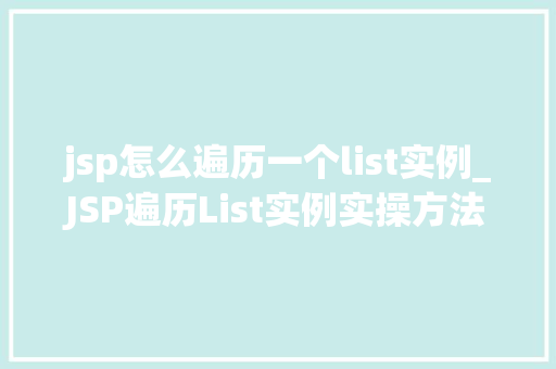 jsp怎么遍历一个list实例_JSP遍历List实例实操方法大