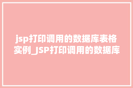 jsp打印调用的数据库表格实例_JSP打印调用的数据库表格实例实战与代码展示