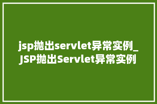 jsp抛出servlet异常实例_JSP抛出Servlet异常实例全面与实战指南