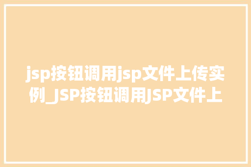 jsp按钮调用jsp文件上传实例_JSP按钮调用JSP文件上传实例详解轻松实现文件上传功能