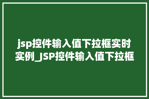 jsp控件输入值下拉框实时实例_JSP控件输入值下拉框实时实例打造高效互动体验