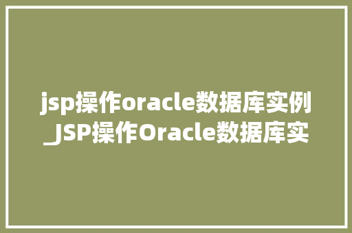 jsp操作oracle数据库实例_JSP操作Oracle数据库实例入门与方法指南