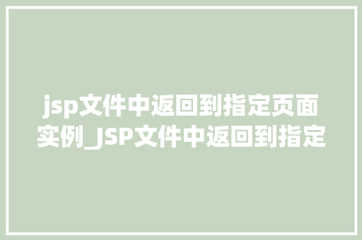 jsp文件中返回到指定页面实例_JSP文件中返回到指定页面实例实现页面跳转的多种方式