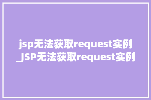jsp无法获取request实例_JSP无法获取request实例原因分析及解决方法