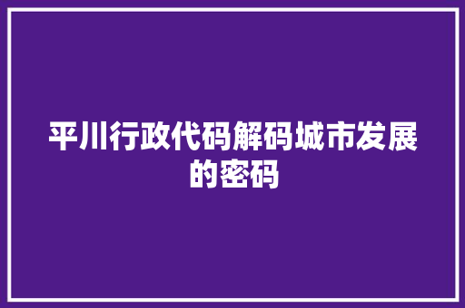 平川行政代码解码城市发展的密码