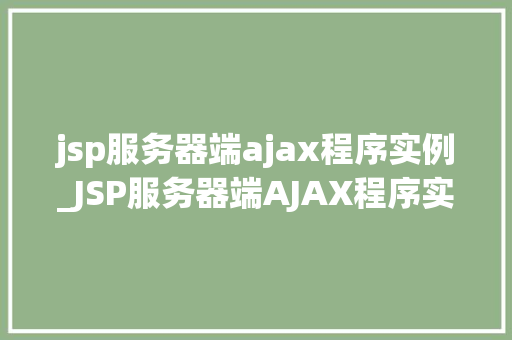 jsp服务器端ajax程序实例_JSP服务器端AJAX程序实例实战与应用方法