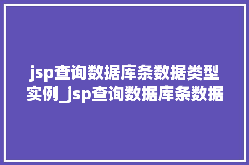 jsp查询数据库条数据类型实例_jsp查询数据库条数据类型实例详解轻松掌握查询方法