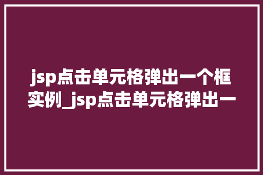 jsp点击单元格弹出一个框实例_jsp点击单元格弹出一个框实例轻松实现数据交互与用户体验提升