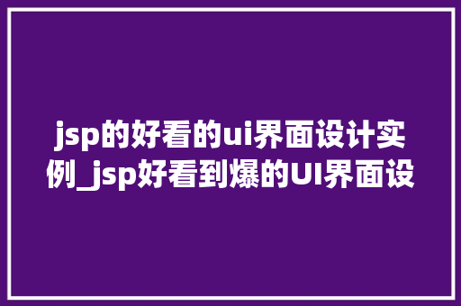 jsp的好看的ui界面设计实例_jsp好看到爆的UI界面设计实例，快来学习这些绝妙的设计方法