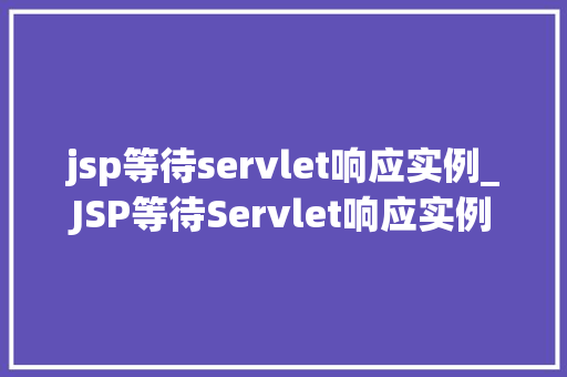 jsp等待servlet响应实例_JSP等待Servlet响应实例详解从入门到方法
