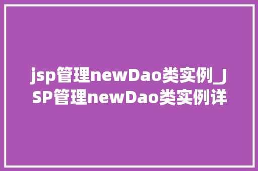 jsp管理newDao类实例_JSP管理newDao类实例详解与实战应用