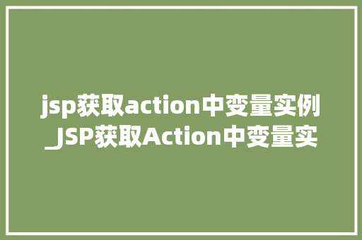 jsp获取action中变量实例_JSP获取Action中变量实例实战与方法分享