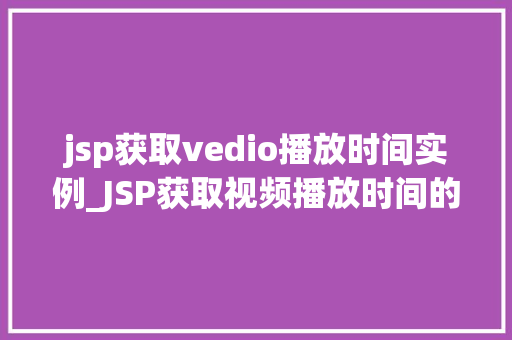 jsp获取vedio播放时间实例_JSP获取视频播放时间的实例详解轻松实现视频时长查询