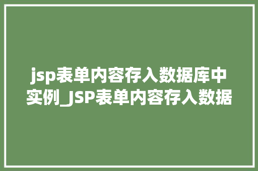 jsp表单内容存入数据库中实例_JSP表单内容存入数据库中实例详解从入门到精通
