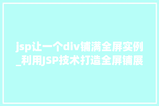 jsp让一个div铺满全屏实例_利用JSP技术打造全屏铺展的div实例打造你的视觉盛宴