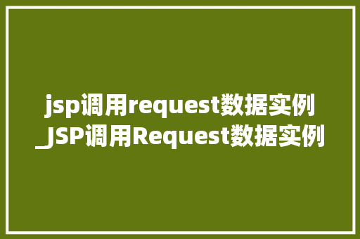 jsp调用request数据实例_JSP调用Request数据实例实战与例子分析