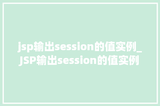 jsp输出session的值实例_JSP输出session的值实例详细与实战方法