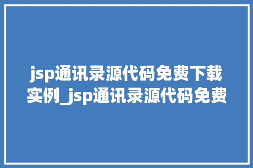 jsp通讯录源代码免费下载实例_jsp通讯录源代码免费下载实例轻松搭建个人通讯录系统