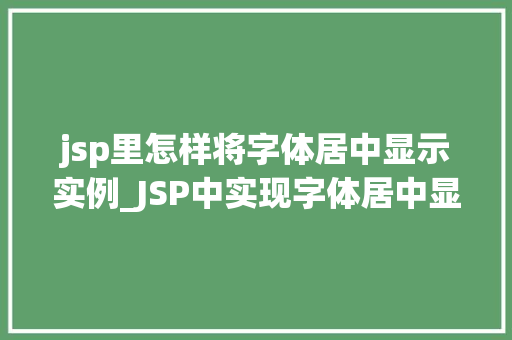 jsp里怎样将字体居中显示实例_JSP中实现字体居中显示的实例详解