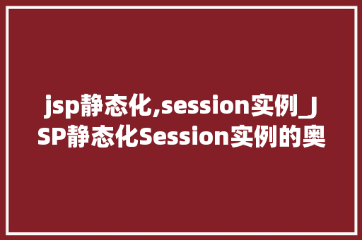 jsp静态化,session实例_JSP静态化Session实例的奥秘
