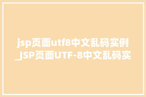 jsp页面utf8中文乱码实例_JSP页面UTF-8中文乱码实例及解决方法