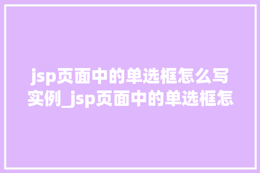 jsp页面中的单选框怎么写实例_jsp页面中的单选框怎么写实例全面与实战演练