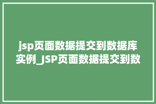 jsp页面数据提交到数据库实例_JSP页面数据提交到数据库实例实现高效数据交互的方法