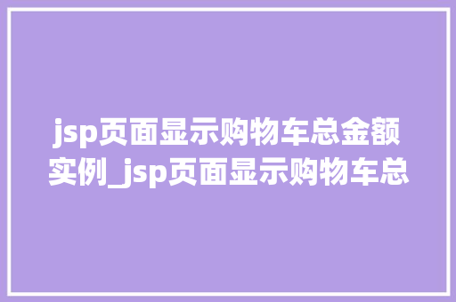 jsp页面显示购物车总金额实例_jsp页面显示购物车总金额实例轻松实现购物车金额统计