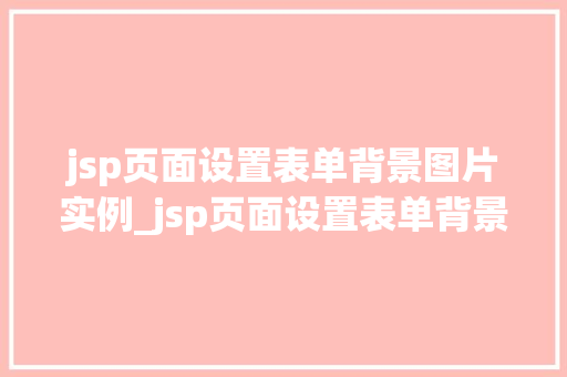 jsp页面设置表单背景图片实例_jsp页面设置表单背景图片实例轻松打造个化表单界面