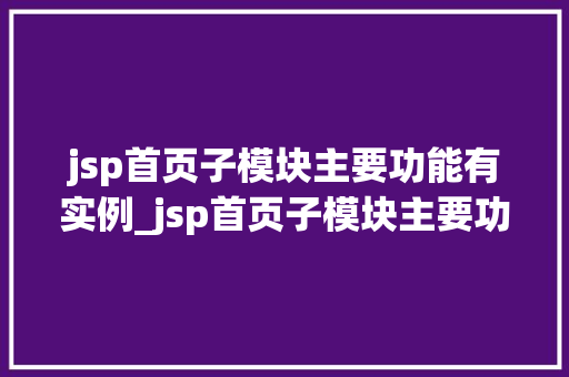 jsp首页子模块主要功能有实例_jsp首页子模块主要功能实例带你详细了解其魅力