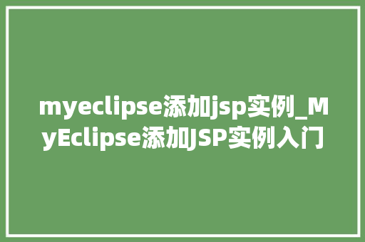 myeclipse添加jsp实例_MyEclipse添加JSP实例入门级教程，让你轻松入门
