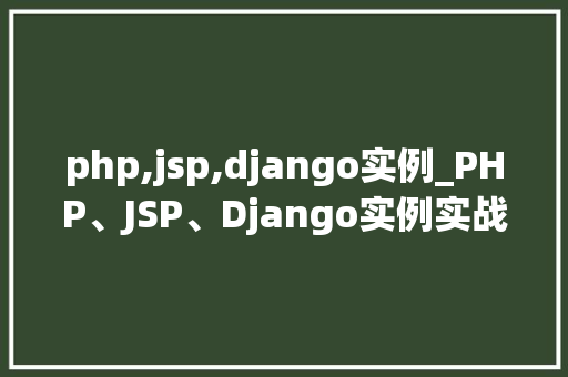 php,jsp,django实例_PHP、JSP、Django实例实战与对比分析