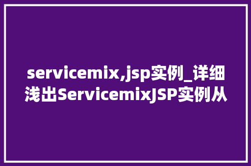 servicemix,jsp实例_详细浅出ServicemixJSP实例从入门到方法