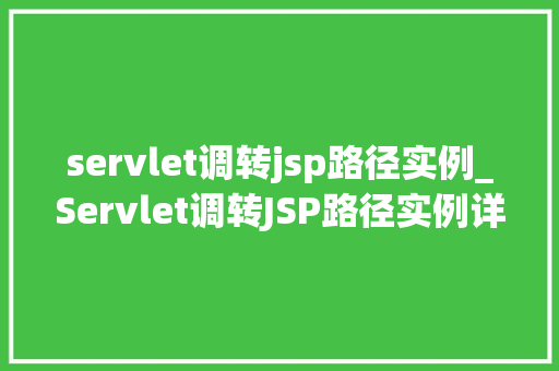 servlet调转jsp路径实例_Servlet调转JSP路径实例详细浅出地掌握Web开发中的关键方法