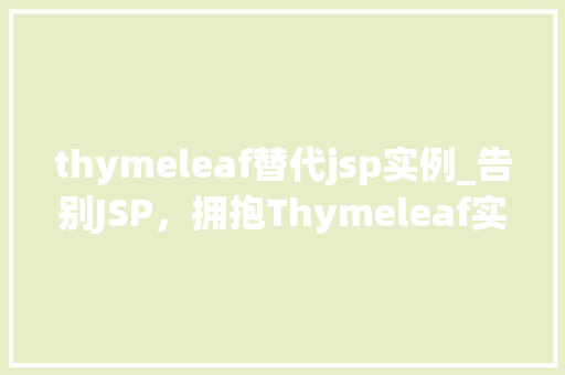 thymeleaf替代jsp实例_告别JSP，拥抱Thymeleaf实例如何轻松实现页面渲染