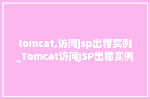 tomcat,访问jsp出错实例_Tomcat访问JSP出错实例与解决方法