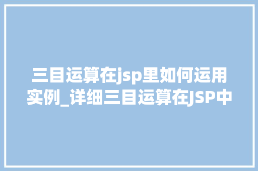 三目运算在jsp里如何运用实例_详细三目运算在JSP中的应用实例