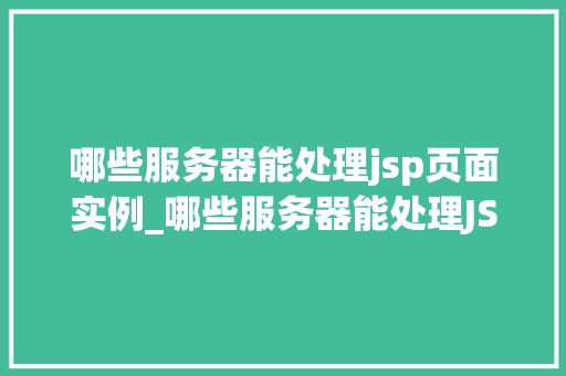 哪些服务器能处理jsp页面实例_哪些服务器能处理JSP页面实例详细与应用推荐