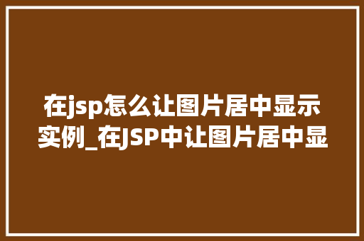 在jsp怎么让图片居中显示实例_在JSP中让图片居中显示实例详解与方法分享  第1张