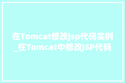 在Tomcat修改jsp代码实例_在Tomcat中修改JSP代码实例详解  第1张
