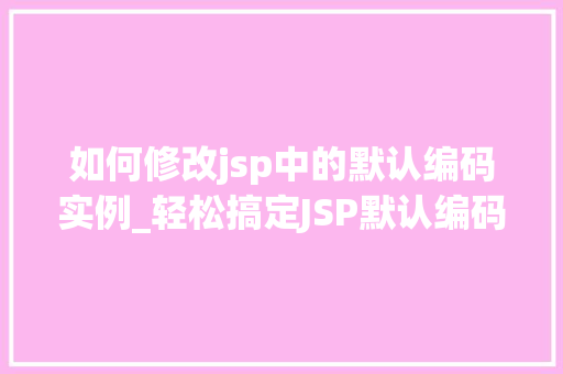 如何修改jsp中的默认编码实例_轻松搞定JSP默认编码问题修改实例详解
