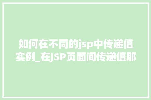 如何在不同的jsp中传递值实例_在JSP页面间传递值那些你不得不知道的方法  第1张